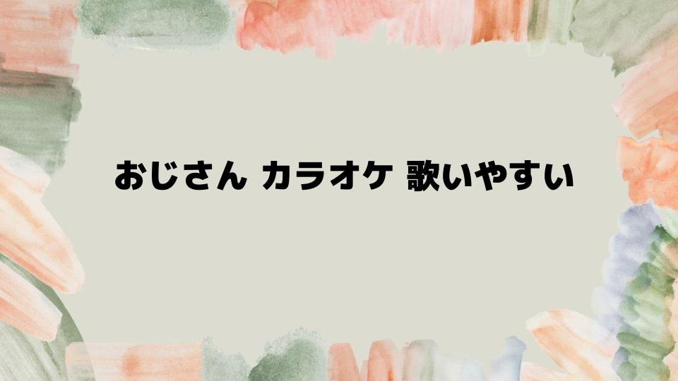 おじさんがカラオケで歌いやすいコツと選曲